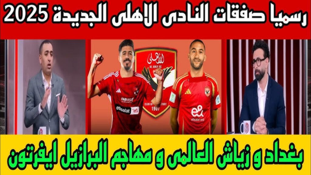 “صفقات سوبر”.. بالأسماء صفقات الأهلي الجديدة 2025 استعداداً لكأس العالم للأندية