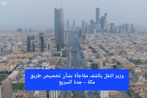 ماذا يعني تخصيص طريق مكة - جدة السريع؟ وزير النقل يوضح