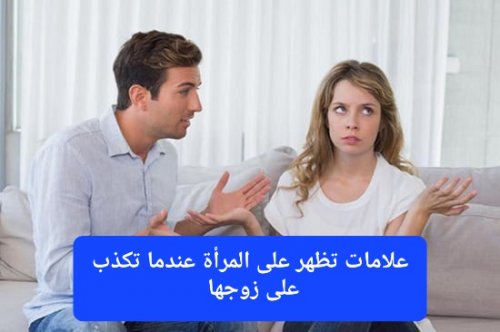 7 علامات تظهر على المرأة عندما تكذب على زوجها.. أخطرها العلامة رقم "4" وتعني أنها تخفي شيئاً كبير