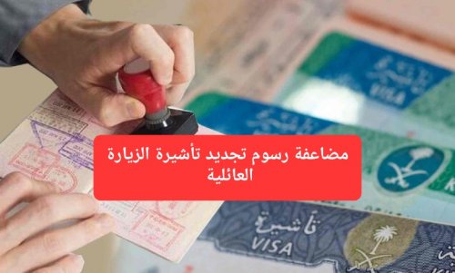 ابتداءً من اليوم.. رسوم تجديد تأشيرة الزيارة العائلية في السعودية سيتم مضاعفتها بنسبة 60%