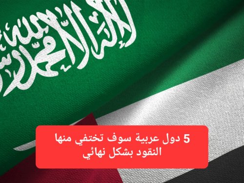 بينها السعودية والإمارات.. 5 دول عربية سوف تختفي منها النقود بشكل نهائي