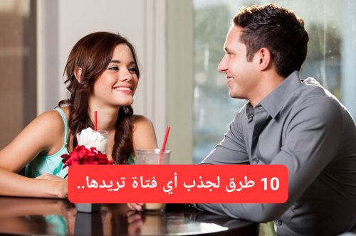 10 طرق لجذب أي فتاة تريدها.. الطريقة رقم 8 ستجعلها تحبك بجنون