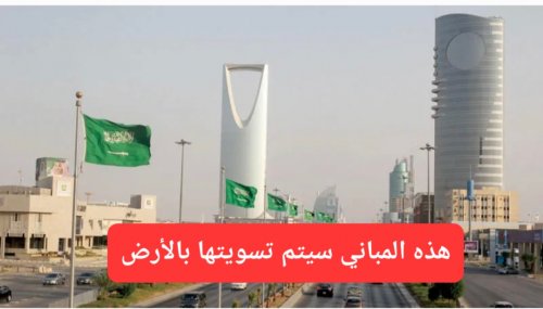 رسميًا.. السعودية تقرر إزالة جميع هذه المباني وتسويتها بالأرض حتى لو كانت 10 طوابق