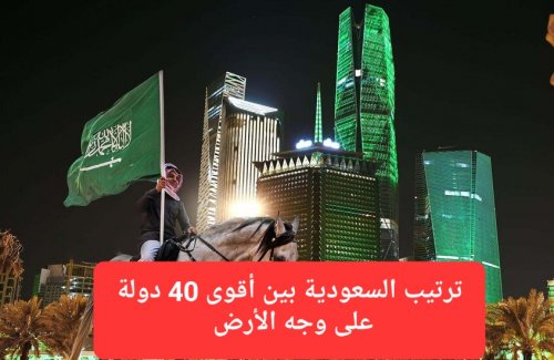 مفاجأة.. لن تصدق ترتيب السعودية بين أقوى 40 دولة على وجه الأرض لعام 2025