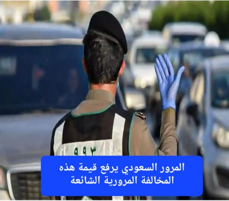 في خطوة تعكس توجّهًا وطنيًا جادًا لحماية الأرواح.. المرور السعودي يرفع قيمة هذه المخالفة المرورية الشائعة