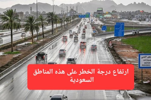 ارتفاع درجة الخطر في 10 مناطق سعودية اليوم الأحد والدفاع المدني يحذر من كارثة السيول
