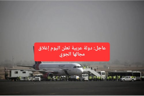 عاجل: دولة عربية تعلن اليوم إغلاق المجال الجوي وتوقف كامل لحركة الطيران