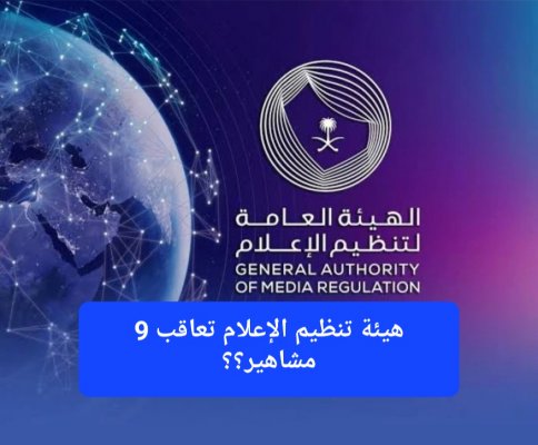 بسبب المحتوى الذي نشروه يوم أمس.. هيئة تنظيم الإعلام تعاقب 9 مشاهير بغرامات مالية وتحذف حساباتهم على مواقع التواصل