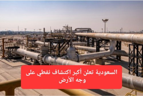 السعودية تعلن أكبر اكتشاف نفطي على وجه الأرض.. احتياطات هائلة لم يسبق لها مثيل