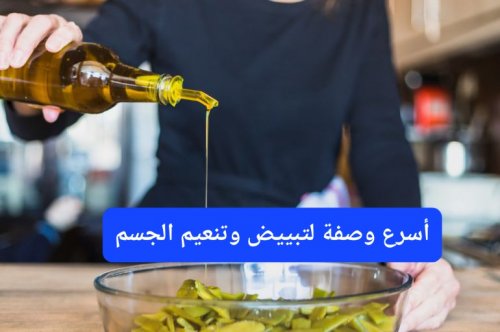 بواسطة زيت الزيتون.. أسرع وصفة لتبييض وتنعيم الجسم في 7 أيام