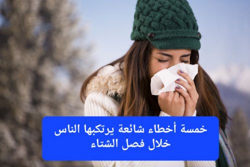 خمسة أخطاء شائعة يرتكبها الناس خلال فصل الشتاء.. تعرف عليها