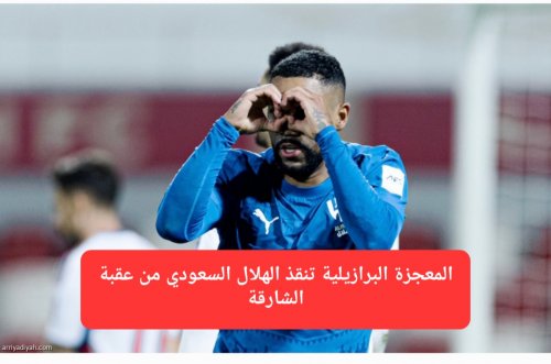المعجزة البرازيلية تنقذ الهلال السعودي من عقبة الشارقة في الدقيقة 81.. سيناريو مجنون وصمود أسطوري