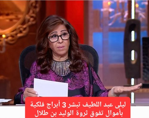 ستفتتح لهم أبواب السعادة في 2026.. ليلى عبد اللطيف تبشر 3 أبراج فلكية بأموال طائلة تفوق ثروة الوليد بن طلال