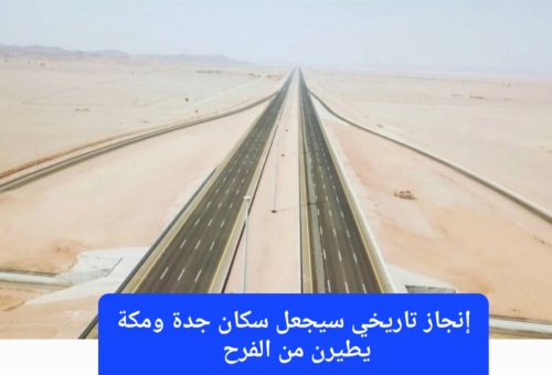 عاجل: السعودية تعلن عن إنجاز تاريخي سيجعل سكان جدة ومكة يطيرن من الفرح.. وداعاً للزحام والمسافات الطويله