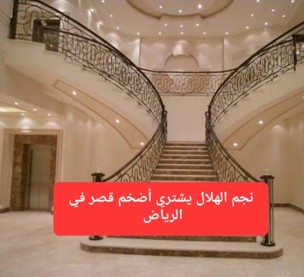 نجم الهلال يشتري قصر جديد في الرياض يتكون من 47 غرفة.. أضخم من قصر كريستيانو وجورجينا بألف مرة