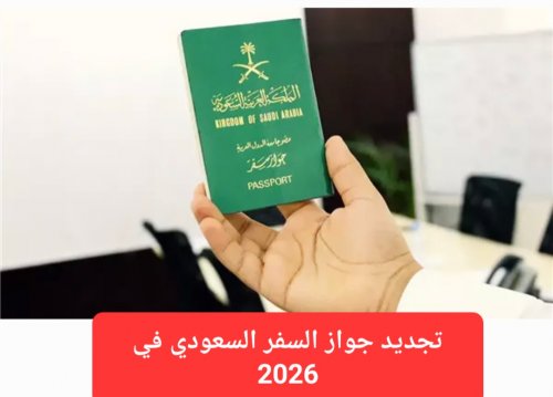 تجديد جواز السفر السعودي في 2026.. تغيير جذري في النظام الإلكتروني