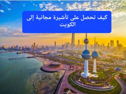 كيف تحصل على تأشيرة مجانية إلى الكويت؟ متاحة لجميع الدول العربية