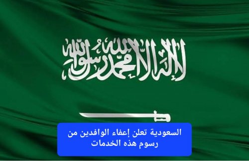 رسميًا.. السعودية تعلن إعفاء الوافدين من رسوم هذه الخدمات