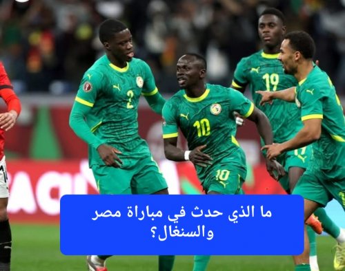 ما الذي حدث في مباراة مصر والسنغال؟ شاهد الملخص المثير للجدل