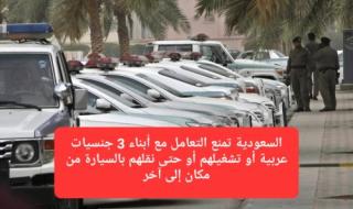 السعودية تمنع التعامل مع أبناء 3 جنسيات عربية أو تشغيلهم أو حتى نقلهم بالسيارة من مكان إلى آخر
