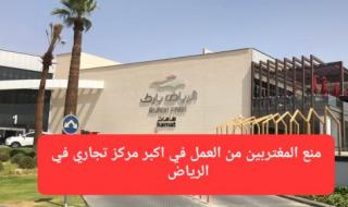 منع المغتربين من العمل في مركز "الرياض بارك مول" ابتداءً من 26 سبتمبر