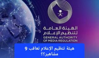 بسبب المحتوى الذي نشروه يوم أمس.. هيئة تنظيم الإعلام تعاقب 9 مشاهير بغرامات مالية وتحذف حساباتهم على مواقع التواصل