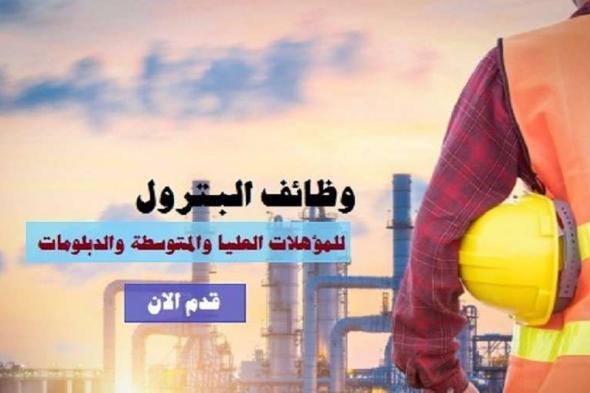 وظائف شركة البترول في القاهرة.. فرصة متتسبش قدم من هنا