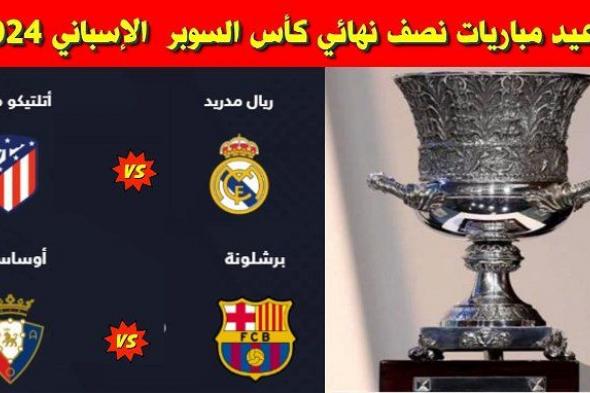 أخبار الرياضة | مواعيد مباريات السوبر الإسباني 2024 في السعودية.. ريال مدريد وبرشلونة ومعاهم أتلتيكو