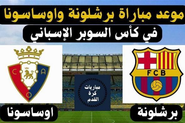 أخبار الرياضة | موعد مباراة برشلونة وأوساسونا في السوبر الإسباني 2024 بموسم الرياض
