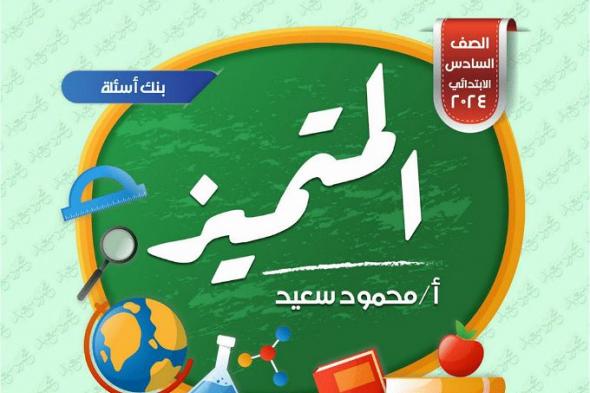 أخبار مصر | المتميز للصف السادس الابتدائي 2024 .. حمل بنك الأسئلة بالكامل من هنا
