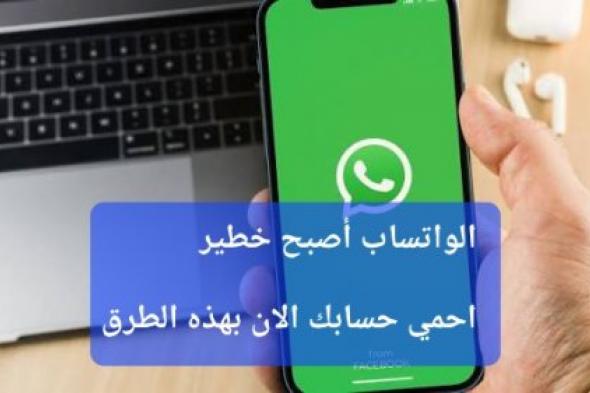 قبل أن تقع بالفخ.. 4 طرق بسيطة لحماية حسابك على واتساب من الأختراق والتجسس